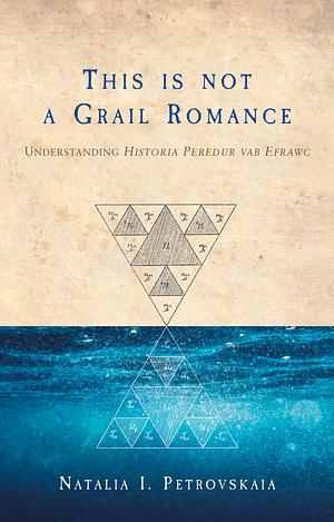 This Is Not a Grail Romance: Understanding "Historia Peredur Vab Efrawc" by Natalia I. Petrovskaia