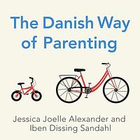 The Danish Way of Parenting by Iben Dissing Sandahl, Jessica Joelle Alexander