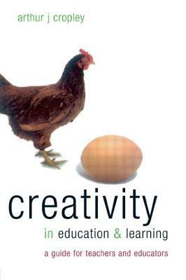 Creativity in Education and Learning: A Guide for Teachers and Educators by Arthur J. Cropley