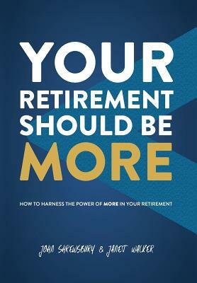 Your Retirement Should Be More: How To Harness The Power Of More In Your Retirement by Janet Walker, John Shrewsbury