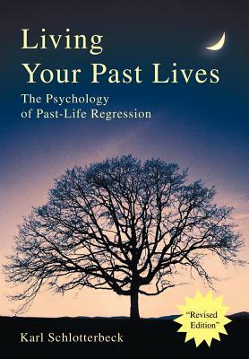 Living Your Past Lives: The Psychology of Past-Life Regression by Karl Schlotterbeck