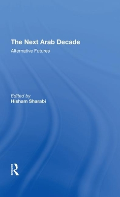 The Next Arab Decade: Alternative Futures by Hisham Sharabi