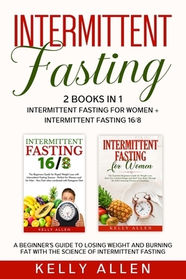 Intermittent Fasting: 2 Books in 1: Intermittent Fasting for Women + Intermittent Fasting 16/8. A beginner's guide to losing weight and burn by Kelly Allen