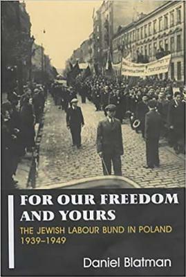 For Our Freedom and Yours: The Jewish Labour Bund in Poland 1939-1949 by Daniel Blatman