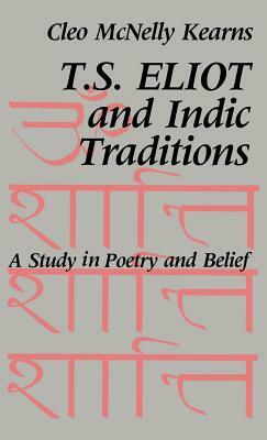 T. S. Eliot and Indic Traditions: A Study in Poetry and Belief by Cleo McNelly Kearns
