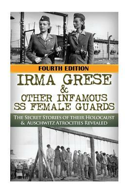 Irma Grese & Other Infamous SS Female Guards: The Secret Stories of Their Holocaust & Auschwitz Atrocities Revealed by Robert Jenkins