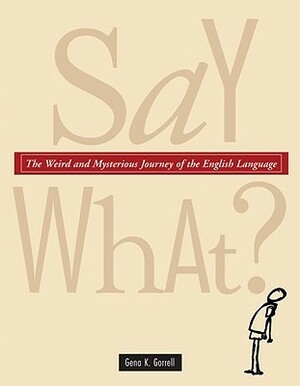 Say What?: The Weird and Mysterious Journey of the English Language by Gena K. Gorrell