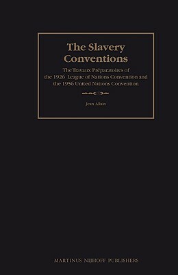 The Slavery Conventions: The Travaux Préparatoires of the 1926 League of Nations Convention and the 1956 United Nations Convention by Jean Allain
