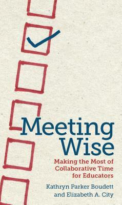 Meeting Wise: Making the Most of Collaborative Time for Educators by Kathryn Parker Boudett, Elizabeth A. City