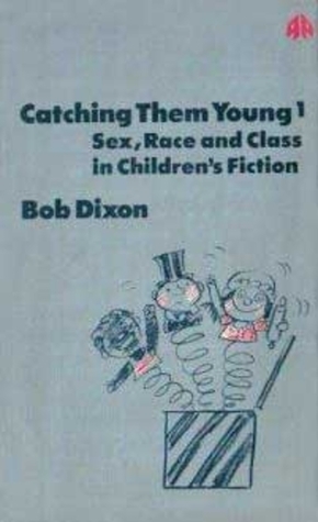 Catching Them Young: Sex, Race and Class in Children's Fiction, V. 1 by Bob Dixon