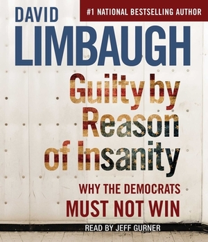 Guilty by Reason of Insanity: Why the Democrats Must Not Win by David Limbaugh