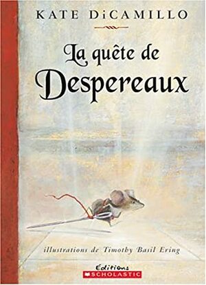 La Quête De Despereaux: Ou L'histoire D'un Souriceau, D'une Princesse, D'un Bol De Soupe Et D'une Bobine De Fil by Timothy B. Ering