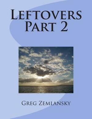 Leftovers Part 2 by Greg Zemlansky