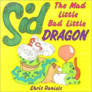 Sid the Mad Little Bad Little Dragon by Chris Daniels