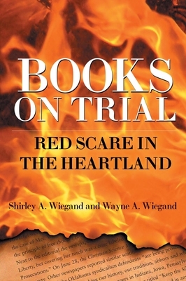 Books on Trial: Red Scare in the Heartland by Shirley A. Wiegand, Wayne A. Wiegand