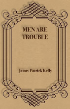 Men Are Trouble by James Patrick Kelly