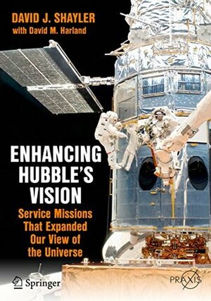 Enhancing Hubble's Vision: Service Missions That Expanded Our View of the Universe (Springer Praxis Books) by David M. Harland, David J. Shayler