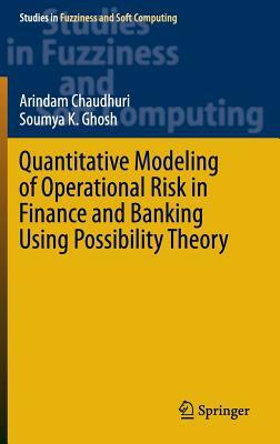Quantitative Modeling of Operational Risk in Finance and Banking Using Possibility Theory by Soumya K. Ghosh, Arindam Chaudhuri
