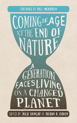 Coming of Age at the End of Nature: A Generation Faces Living on a Changed Planet by Julie Dunlap, Susan A. Cohen