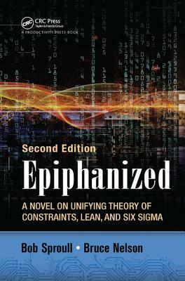 Epiphanized: A Novel on Unifying Theory of Constraints, Lean, and Six Sigma, Second Edition by Bob Sproull