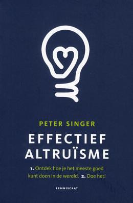 Effectief Altruïsme : 1. Ontdek hoe je het meeste goed kunt doen in de wereld. 2. Doe het! by Peter Singer