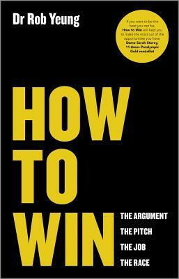 How to Win: The Argument, the Pitch, the Job, the Race by Rob Yeung