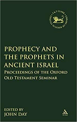 Prophecy and the Prophets in Ancient Israel: Proceedings of the Oxford Old Testament Seminar by John Day