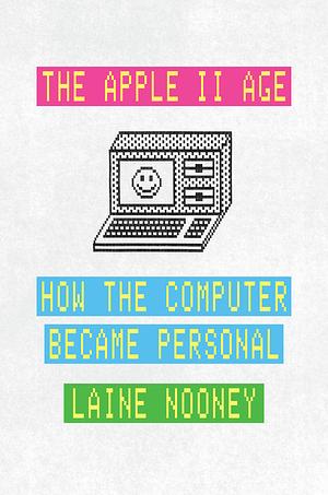The Apple II Age: How the Computer Became Personal by Laine Nooney