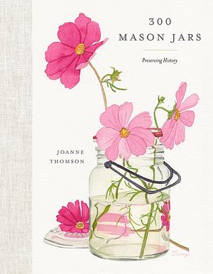 300 Mason Jars: Preserving History by Joanne Thomson