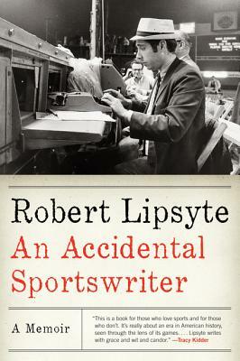 An Accidental Sportswriter: A Memoir by Robert Lipsyte