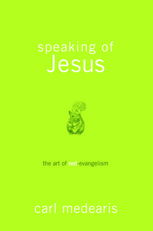 Speaking of Jesus: The Art of Not-Evangelism by Carl Medearis