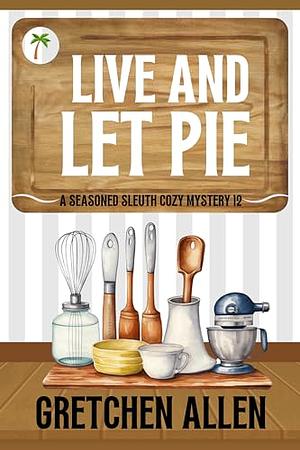Live and Let Pie by Gretchen Allen, Gretchen Allen