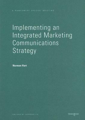 Implementing an Integrated Marketing Communications Strategy: How to Benchmark and Improve Marketing Communications Planning in Your Business by Norman Hart