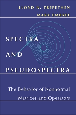 Spectra and Pseudospectra: The Behavior of Nonnormal Matrices and Operators by Mark Embree, Lloyd N. Trefethen