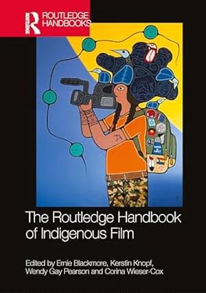 The Routledge Handbook of Indigenous Film by Ernie Blackmore, Corina Wieser-Cox, Wendy Gay Pearson, Kerstin Knopf