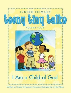 Teeny Tiny Talks Volume 4: I Am a Child of God by Kimiko Christensen Hammari