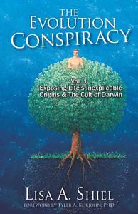 The Evolution Conspiracy, Vol. 1: Exposing Life's Inexplicable Origins & The Cult of Darwin by Lisa A. Shiel