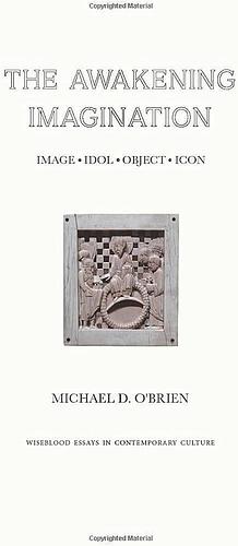 The Awakening Imagination: Image, Idol, Object, Icon by Michael D. O'Brien