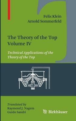 The Theory of the Top. Volume IV: Technical Applications of the Theory of the Top by Arnold Sommerfeld, Felix Klein