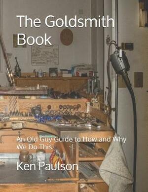 The Goldsmith Book: An Old Guy Guide to How and Why We Do This by Ken Paulson