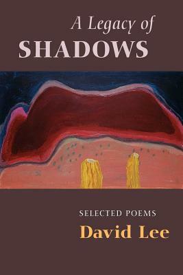 A Legacy of Shadows: Selected Poems by David Lee
