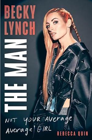 Becky Lynch: The Man: Not Your Average Average Girl - The Sunday Times bestseller by Rebecca Quin