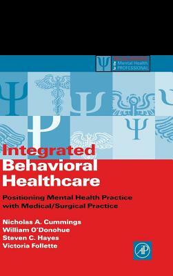 Integrated Behavioral Healthcare: Positioning Mental Health Practice with Medical/Surgical Practice by Nicholas a. Cummings, Steven C. Hayes, Victoria Follette