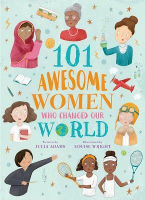 101 Awesome Women Who Changed Our World by Julia Adams, Louise Wright
