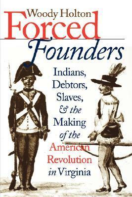 Forced Founders: Indians, Debtors, Slaves & the Making of the American Revolution in Virginia by Woody Holton
