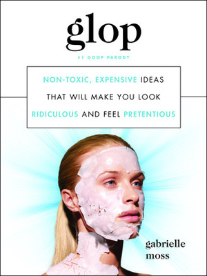 Glop: Non-Toxic, Expensive Ideas that Will Make You Look Ridiculous and Feel Pretentious by Gabrielle Moss