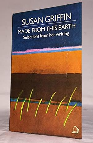 Made from this Earth: Selections from Her Writing, 1967-1982 by Susan Griffin