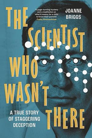 The Scientist Who Wasn't There: A true story of staggering deception by Joanne Briggs