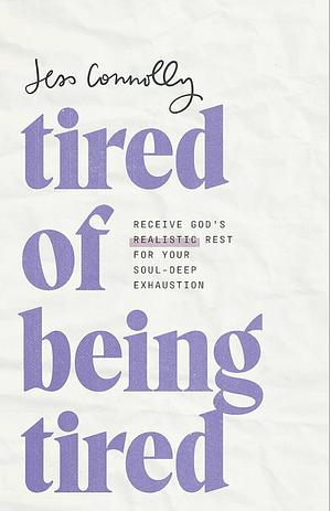 Tired of Being Tired: Receive God's Realistic Rest for Your Soul-Deep Exhaustion by Jess Connolly