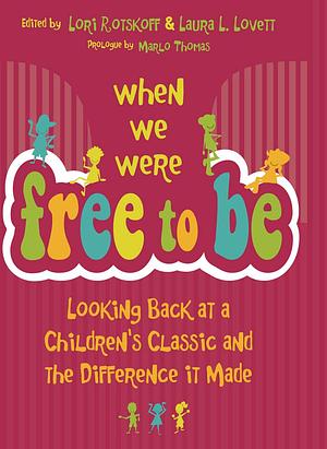 When We Were Free to Be: Looking Back at a Children's Classic and the Difference It Made by Laura L. Lovett, Lori Rotskoff